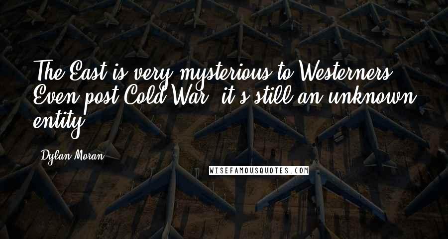 Dylan Moran Quotes: The East is very mysterious to Westerners. Even post-Cold War, it's still an unknown entity.
