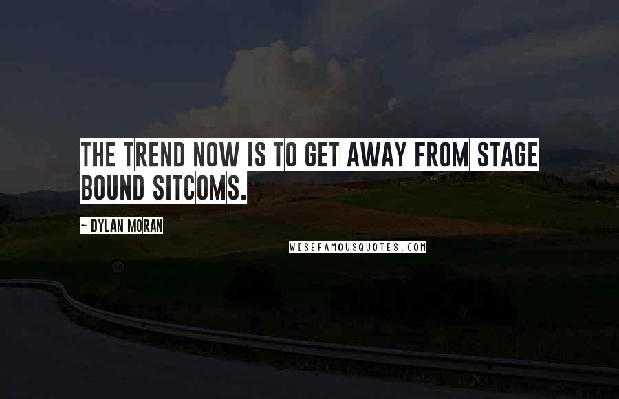 Dylan Moran Quotes: The trend now is to get away from stage bound sitcoms.