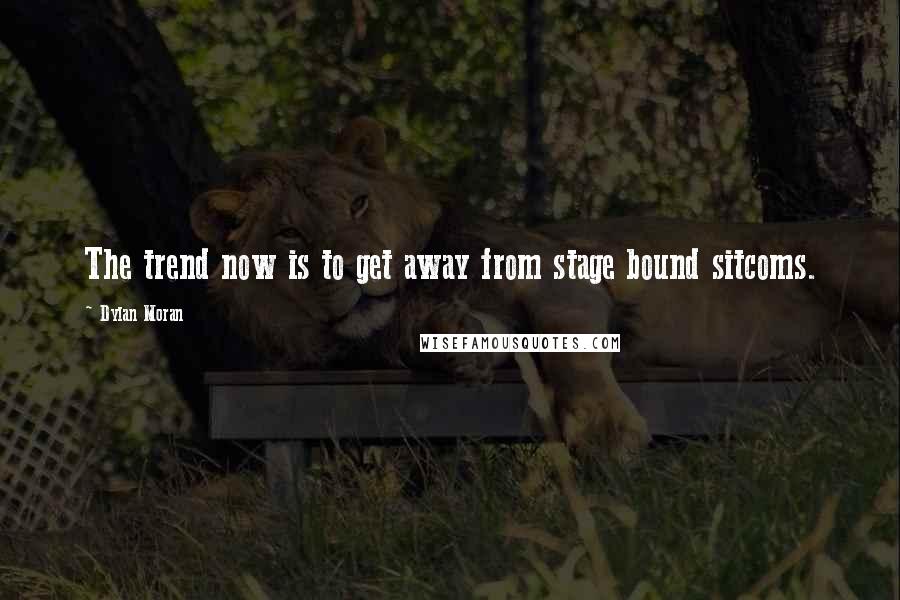 Dylan Moran Quotes: The trend now is to get away from stage bound sitcoms.
