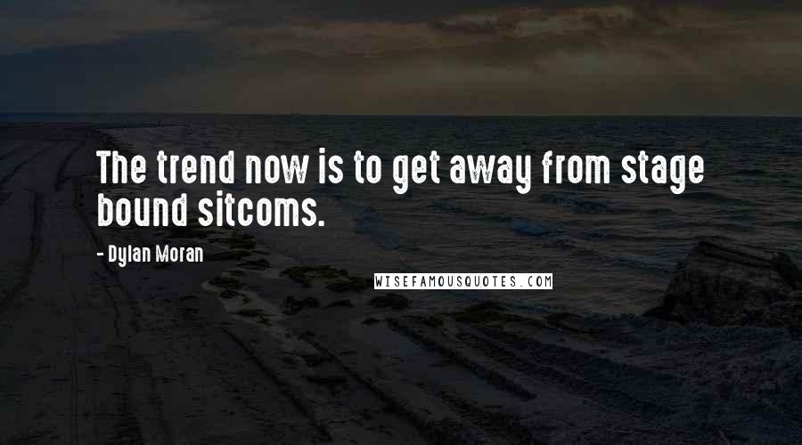 Dylan Moran Quotes: The trend now is to get away from stage bound sitcoms.