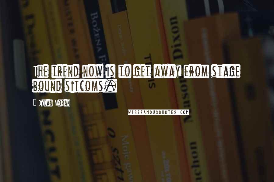 Dylan Moran Quotes: The trend now is to get away from stage bound sitcoms.