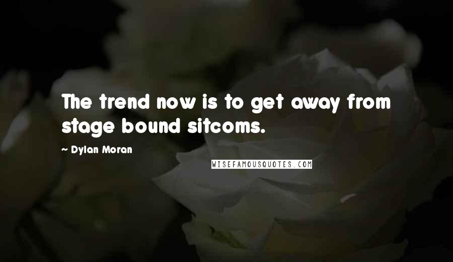 Dylan Moran Quotes: The trend now is to get away from stage bound sitcoms.