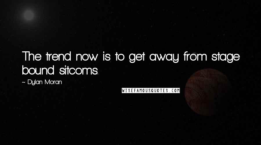Dylan Moran Quotes: The trend now is to get away from stage bound sitcoms.