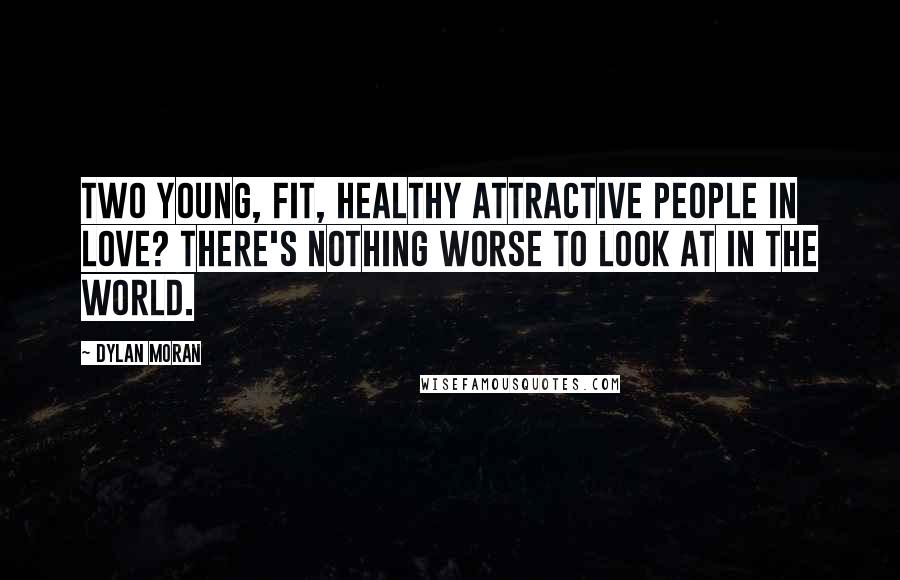 Dylan Moran Quotes: Two young, fit, healthy attractive people in love? There's nothing worse to look at in the world.