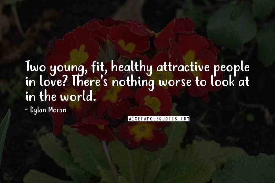 Dylan Moran Quotes: Two young, fit, healthy attractive people in love? There's nothing worse to look at in the world.