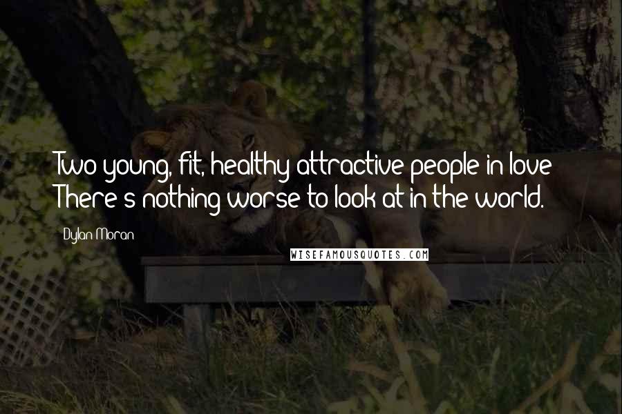 Dylan Moran Quotes: Two young, fit, healthy attractive people in love? There's nothing worse to look at in the world.