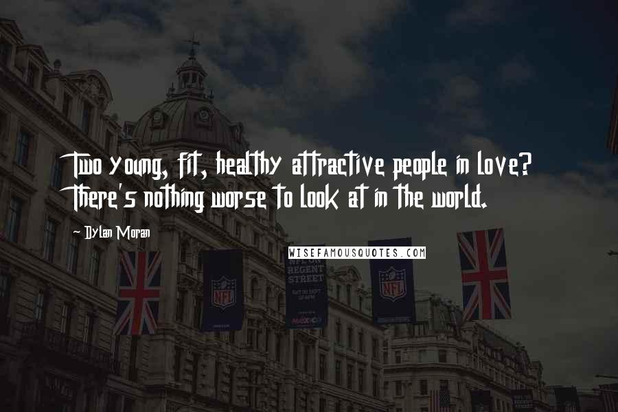 Dylan Moran Quotes: Two young, fit, healthy attractive people in love? There's nothing worse to look at in the world.