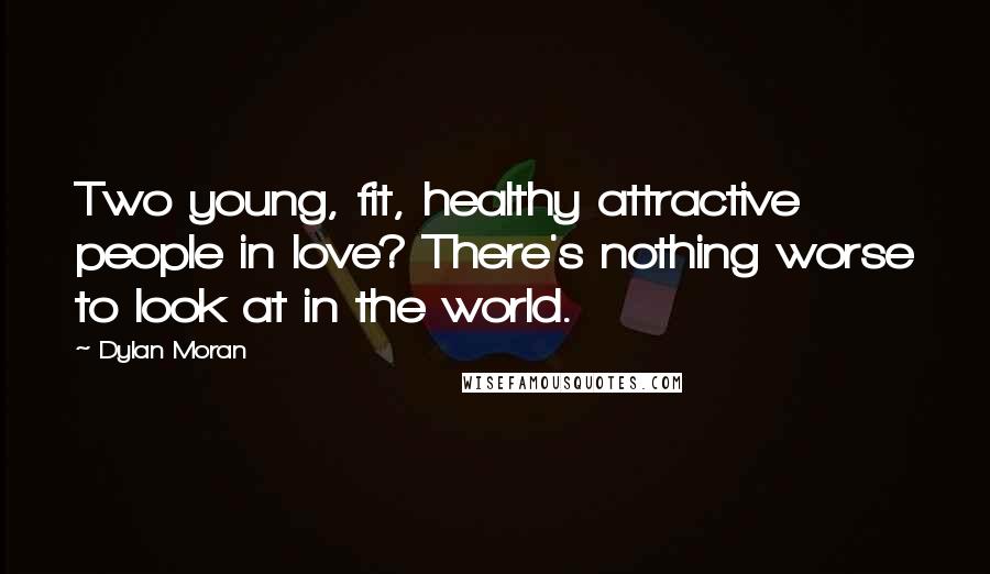 Dylan Moran Quotes: Two young, fit, healthy attractive people in love? There's nothing worse to look at in the world.