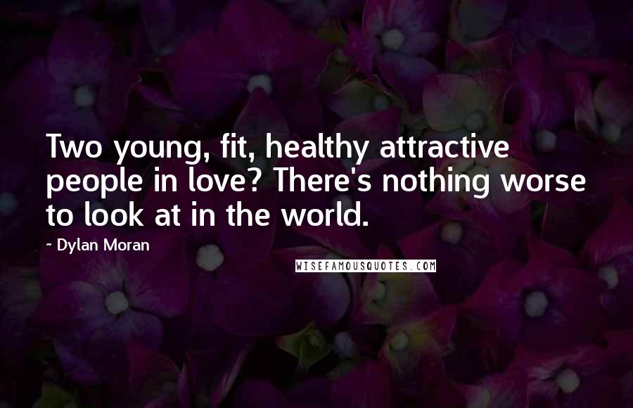 Dylan Moran Quotes: Two young, fit, healthy attractive people in love? There's nothing worse to look at in the world.