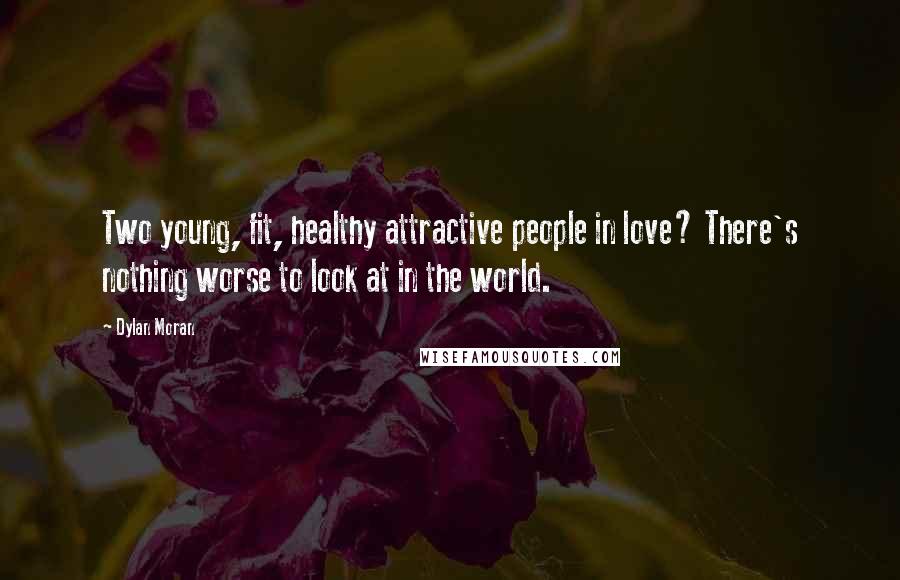 Dylan Moran Quotes: Two young, fit, healthy attractive people in love? There's nothing worse to look at in the world.