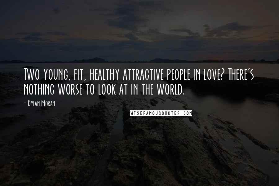 Dylan Moran Quotes: Two young, fit, healthy attractive people in love? There's nothing worse to look at in the world.