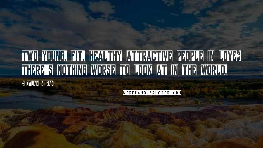 Dylan Moran Quotes: Two young, fit, healthy attractive people in love? There's nothing worse to look at in the world.