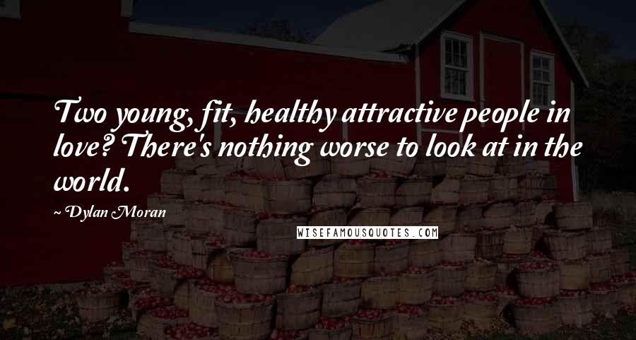 Dylan Moran Quotes: Two young, fit, healthy attractive people in love? There's nothing worse to look at in the world.