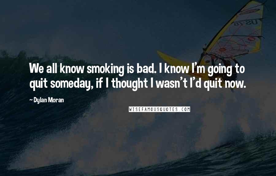 Dylan Moran Quotes: We all know smoking is bad. I know I'm going to quit someday, if I thought I wasn't I'd quit now.