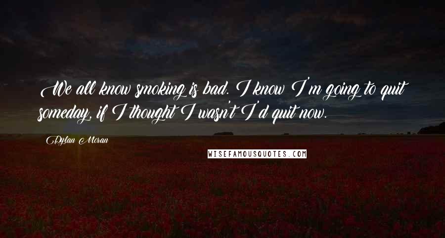 Dylan Moran Quotes: We all know smoking is bad. I know I'm going to quit someday, if I thought I wasn't I'd quit now.