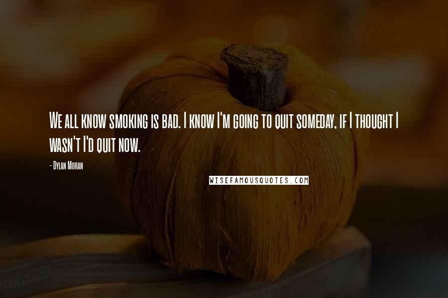 Dylan Moran Quotes: We all know smoking is bad. I know I'm going to quit someday, if I thought I wasn't I'd quit now.