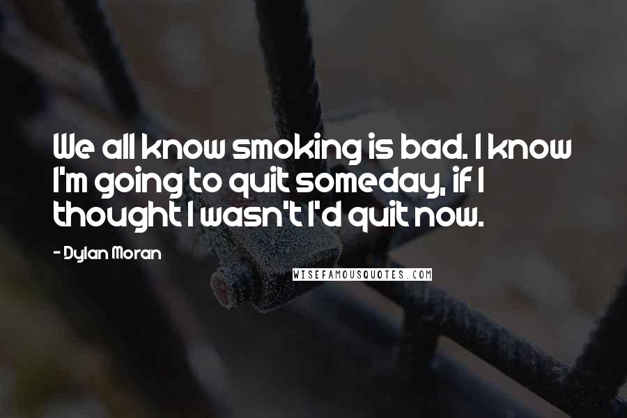 Dylan Moran Quotes: We all know smoking is bad. I know I'm going to quit someday, if I thought I wasn't I'd quit now.