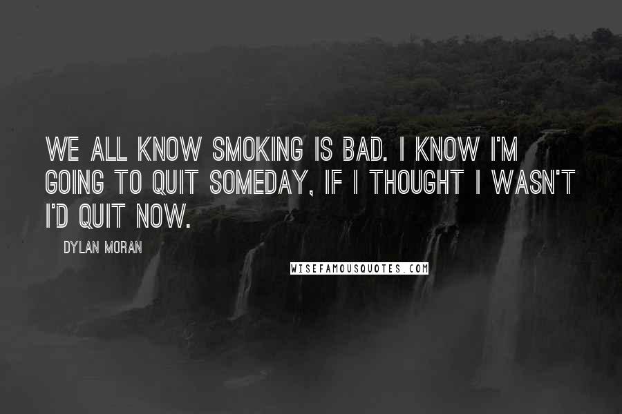Dylan Moran Quotes: We all know smoking is bad. I know I'm going to quit someday, if I thought I wasn't I'd quit now.