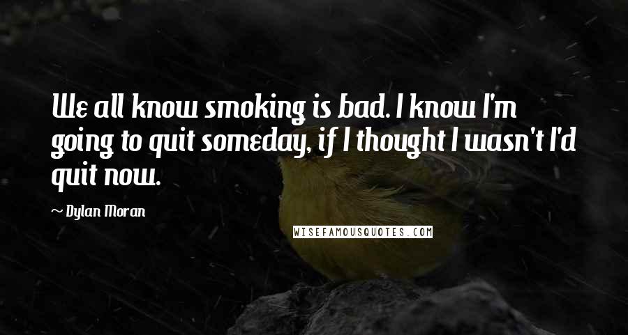 Dylan Moran Quotes: We all know smoking is bad. I know I'm going to quit someday, if I thought I wasn't I'd quit now.