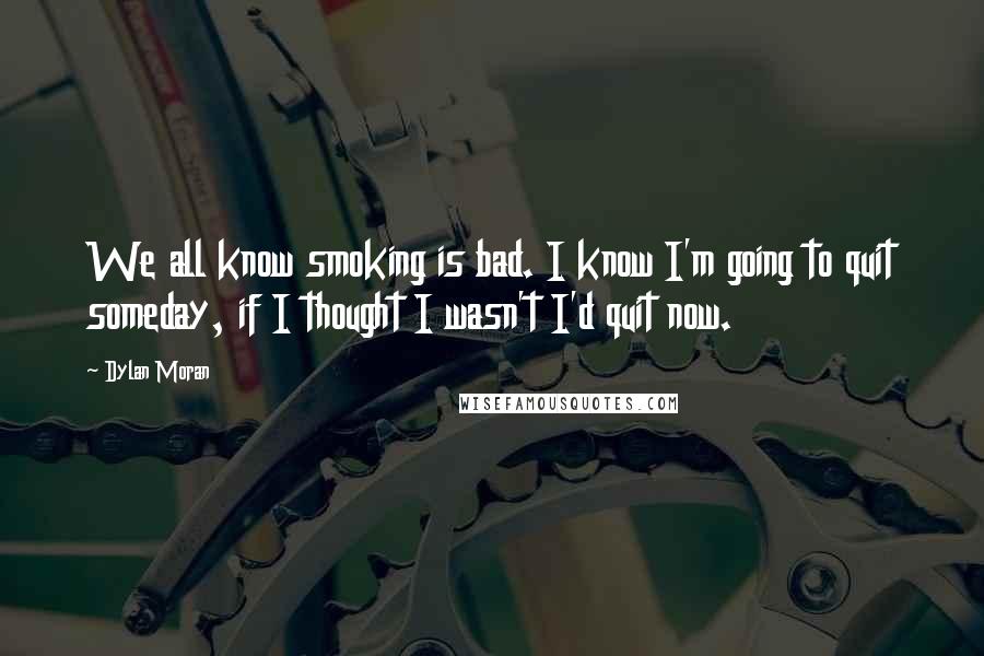 Dylan Moran Quotes: We all know smoking is bad. I know I'm going to quit someday, if I thought I wasn't I'd quit now.