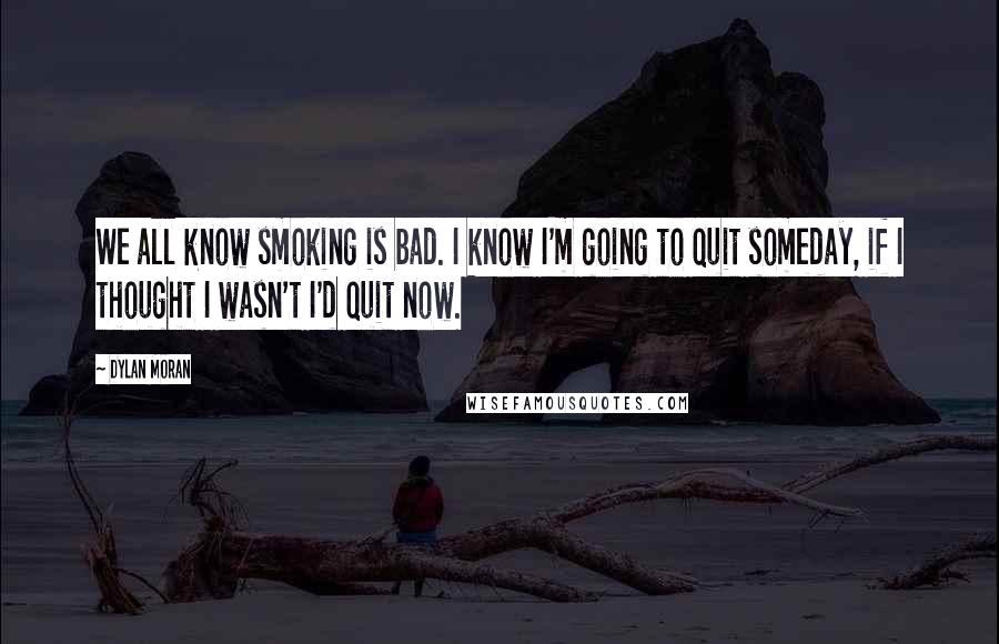 Dylan Moran Quotes: We all know smoking is bad. I know I'm going to quit someday, if I thought I wasn't I'd quit now.
