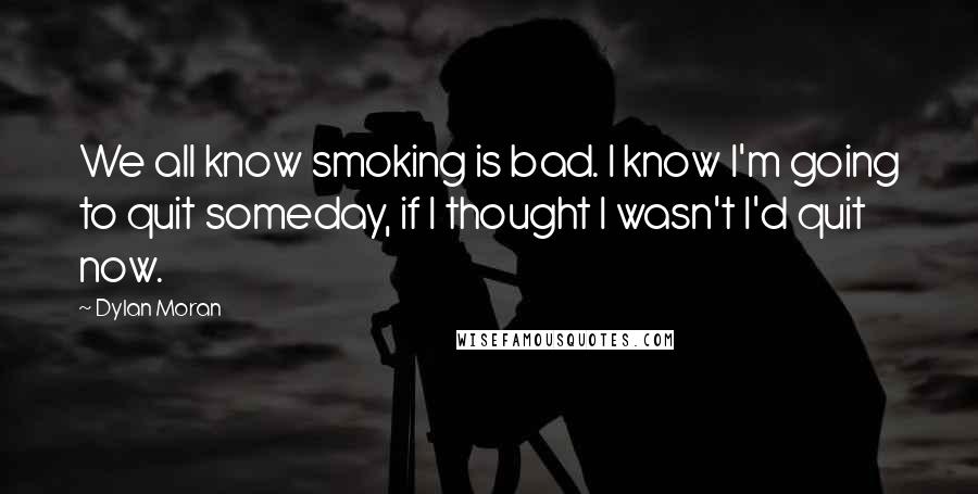 Dylan Moran Quotes: We all know smoking is bad. I know I'm going to quit someday, if I thought I wasn't I'd quit now.