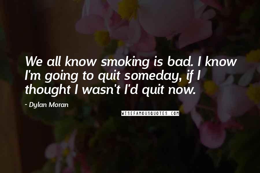 Dylan Moran Quotes: We all know smoking is bad. I know I'm going to quit someday, if I thought I wasn't I'd quit now.