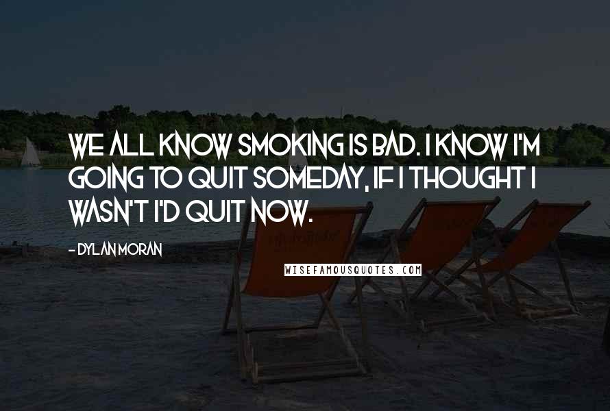 Dylan Moran Quotes: We all know smoking is bad. I know I'm going to quit someday, if I thought I wasn't I'd quit now.