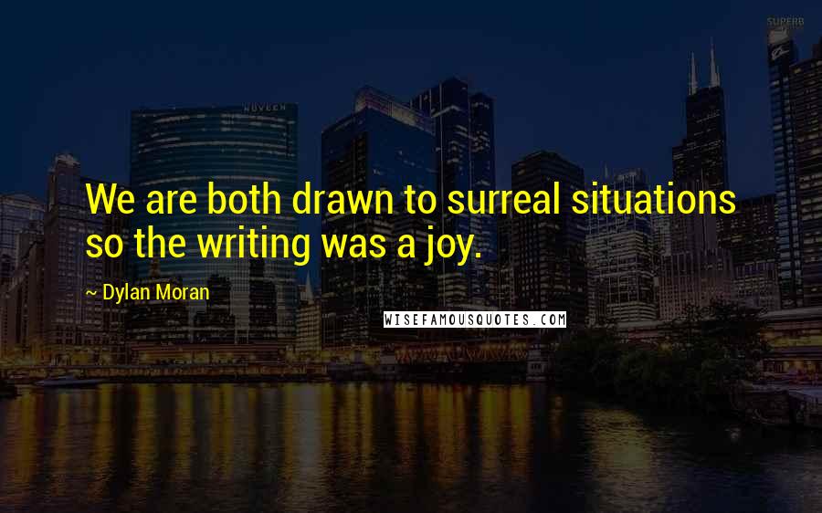 Dylan Moran Quotes: We are both drawn to surreal situations so the writing was a joy.