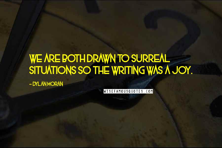 Dylan Moran Quotes: We are both drawn to surreal situations so the writing was a joy.