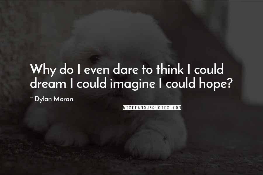 Dylan Moran Quotes: Why do I even dare to think I could dream I could imagine I could hope?