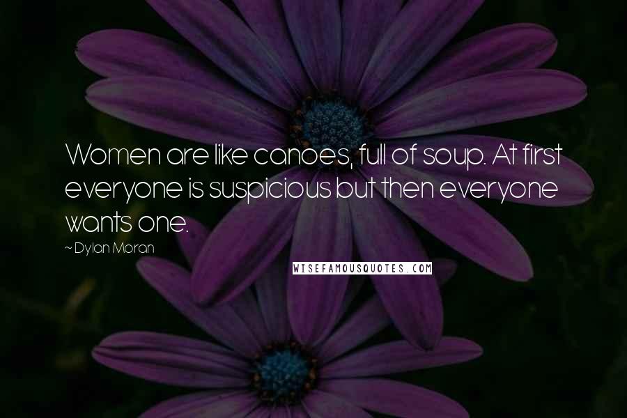 Dylan Moran Quotes: Women are like canoes, full of soup. At first everyone is suspicious but then everyone wants one.