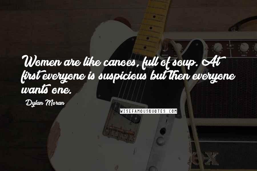 Dylan Moran Quotes: Women are like canoes, full of soup. At first everyone is suspicious but then everyone wants one.