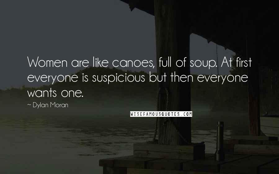 Dylan Moran Quotes: Women are like canoes, full of soup. At first everyone is suspicious but then everyone wants one.