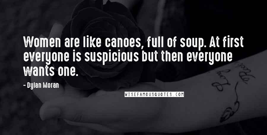 Dylan Moran Quotes: Women are like canoes, full of soup. At first everyone is suspicious but then everyone wants one.