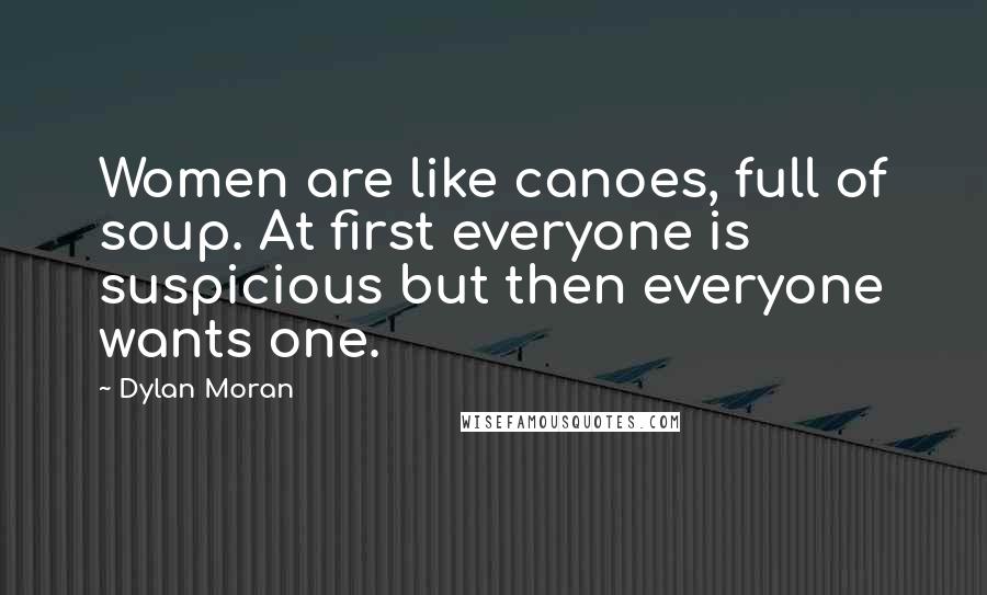 Dylan Moran Quotes: Women are like canoes, full of soup. At first everyone is suspicious but then everyone wants one.