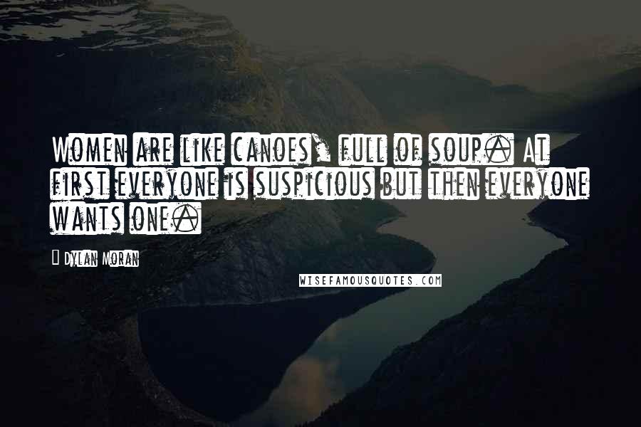 Dylan Moran Quotes: Women are like canoes, full of soup. At first everyone is suspicious but then everyone wants one.