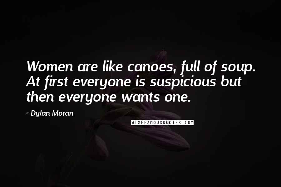 Dylan Moran Quotes: Women are like canoes, full of soup. At first everyone is suspicious but then everyone wants one.