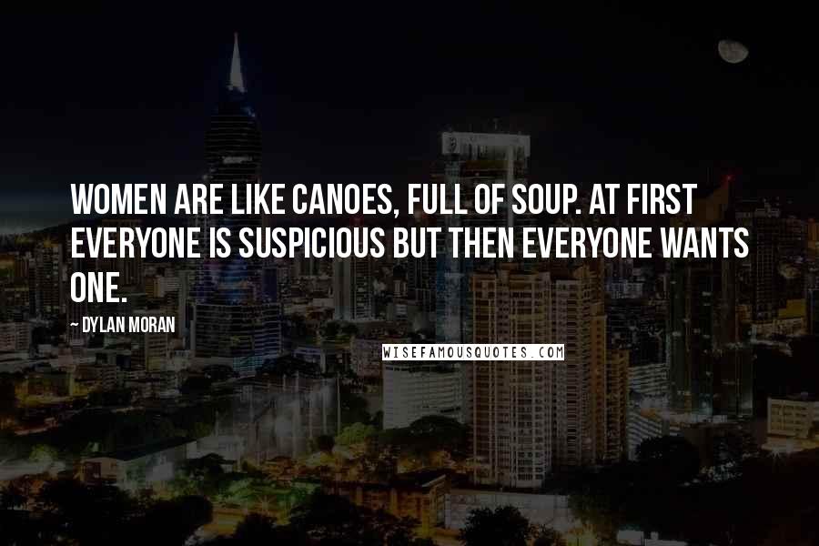 Dylan Moran Quotes: Women are like canoes, full of soup. At first everyone is suspicious but then everyone wants one.