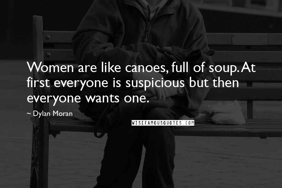 Dylan Moran Quotes: Women are like canoes, full of soup. At first everyone is suspicious but then everyone wants one.