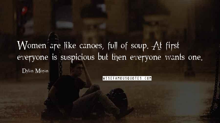 Dylan Moran Quotes: Women are like canoes, full of soup. At first everyone is suspicious but then everyone wants one.