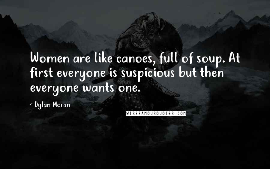 Dylan Moran Quotes: Women are like canoes, full of soup. At first everyone is suspicious but then everyone wants one.