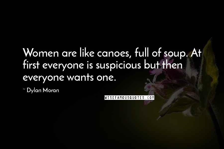 Dylan Moran Quotes: Women are like canoes, full of soup. At first everyone is suspicious but then everyone wants one.