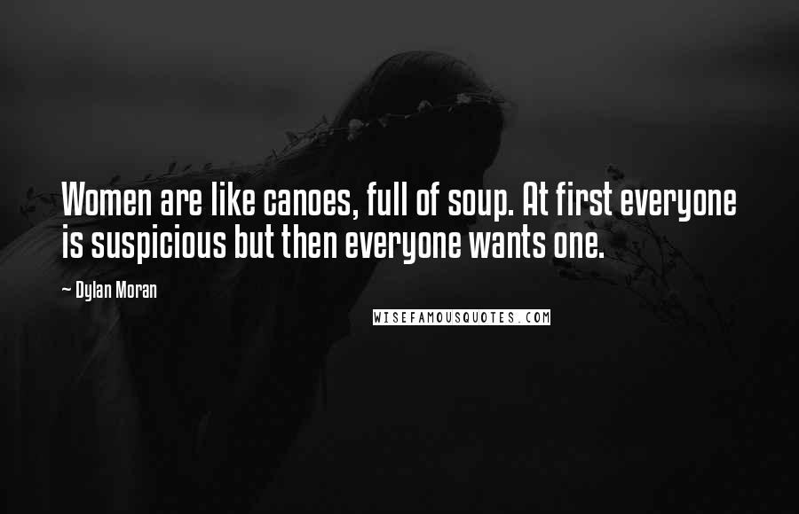 Dylan Moran Quotes: Women are like canoes, full of soup. At first everyone is suspicious but then everyone wants one.
