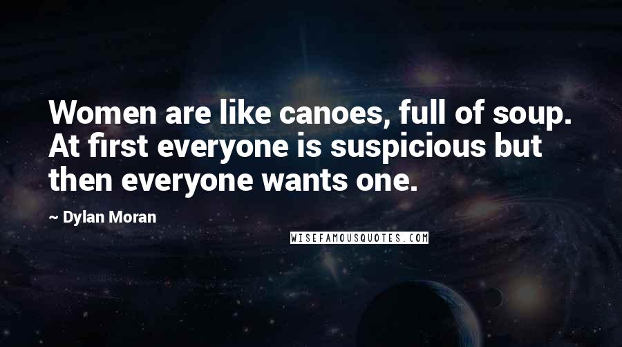 Dylan Moran Quotes: Women are like canoes, full of soup. At first everyone is suspicious but then everyone wants one.