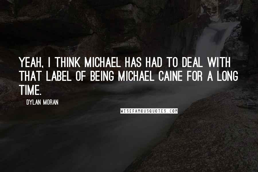 Dylan Moran Quotes: Yeah, I think Michael has had to deal with that label of being Michael Caine for a long time.