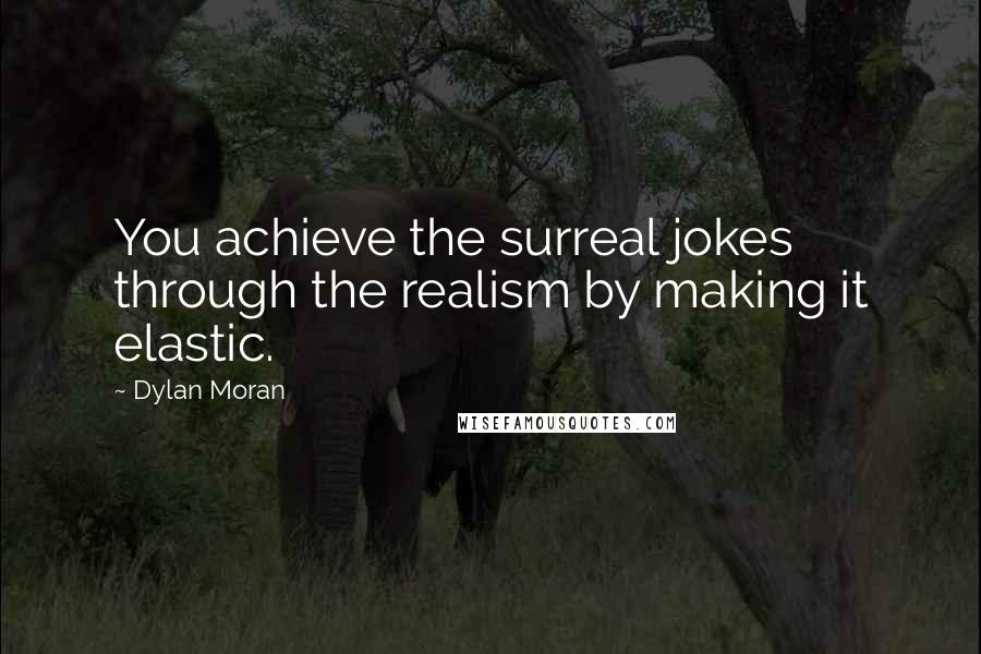 Dylan Moran Quotes: You achieve the surreal jokes through the realism by making it elastic.