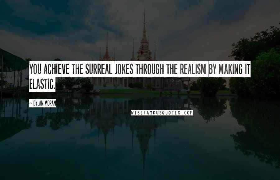 Dylan Moran Quotes: You achieve the surreal jokes through the realism by making it elastic.