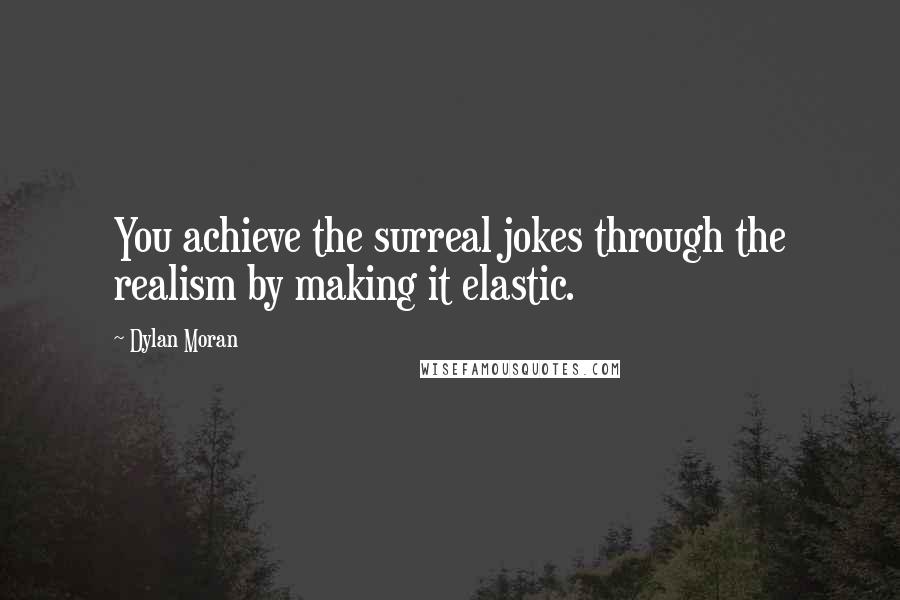 Dylan Moran Quotes: You achieve the surreal jokes through the realism by making it elastic.
