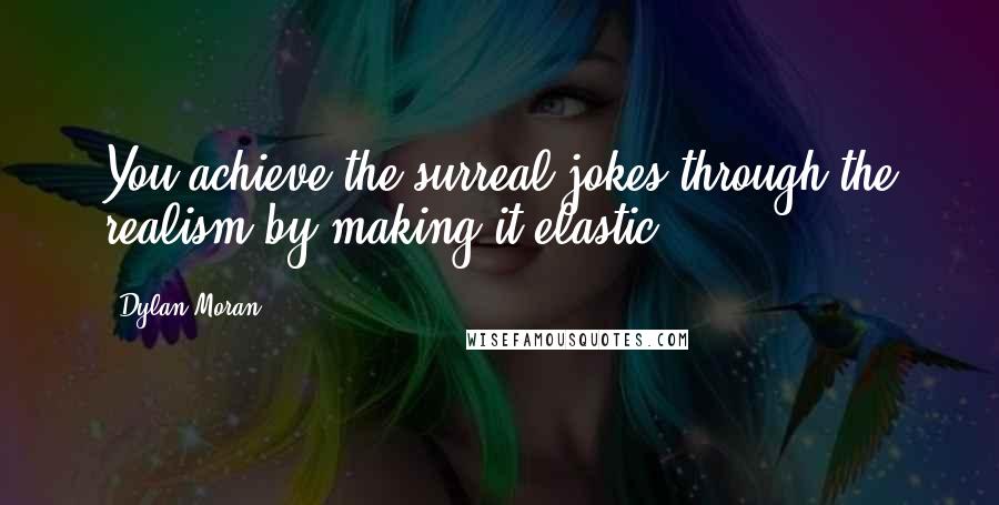 Dylan Moran Quotes: You achieve the surreal jokes through the realism by making it elastic.